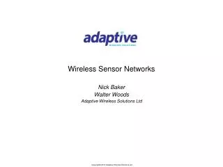 Wireless Sensor Networks Nick Baker Walter Woods Adaptive Wireless Solutions Ltd