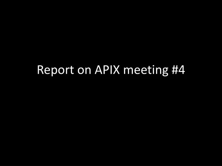 report on apix meeting 4