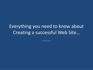 Everything you need to know about Creating a successful Web Site…