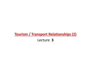 Tourism / Transport Relationships (2) Lecture 3