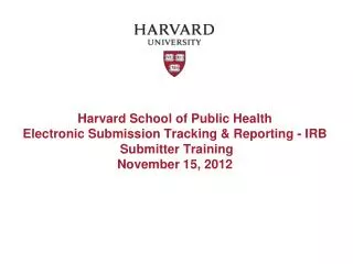 Harvard School of Public Health Electronic Submission Tracking &amp; Reporting - IRB Submitter Training November 15,