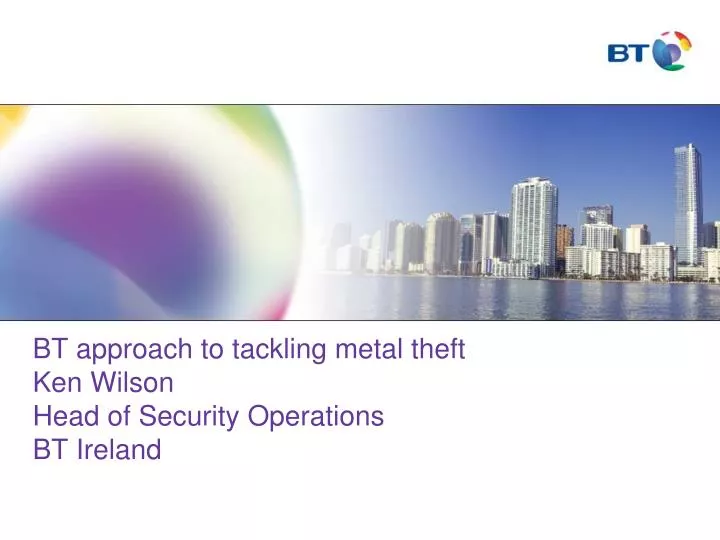 bt approach to tackling metal theft ken wilson head of security operations bt ireland