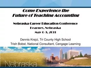 Come Experience the Future of Teaching Accounting Nebraska Career Education Conference Kearney, Nebraska May 6-9, 2011