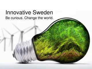 Innovative Sweden Be curious. Change the world.