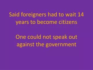 Said foreigners had to wait 14 years to become citizens O ne could not speak out against the government
