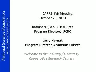 CAPPS IAB Meeting October 28, 2010 Rathindra (Babu) DasGupta Program Director, IUCRC Larry Hornak Program Director, Aca