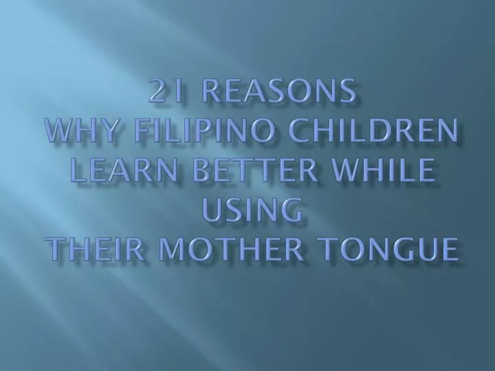 21 reasons why filipino children learn better while using their mother tongue