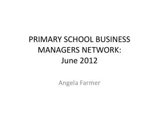 PRIMARY SCHOOL BUSINESS MANAGERS NETWORK: June 2012