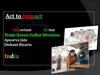 Act to Imp act Imp ortant Act ion Team Green Collar Division Apoorva Jain Dishant Bisaria In d ia