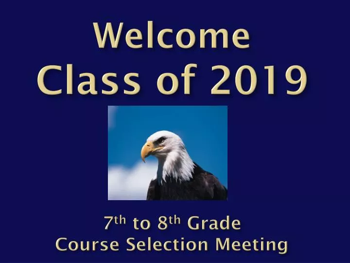 welcome c lass of 2019 7 th to 8 th grade course selection meeting