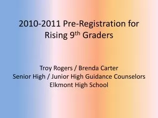 2010-2011 Pre-Registration for Rising 9 th Graders Troy Rogers / Brenda Carter Senior High / Junior High Guidance Coun
