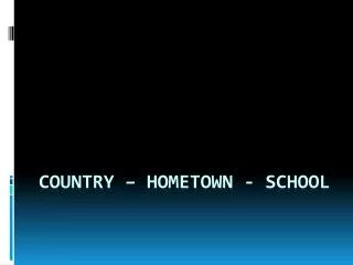 Country – hometown - School