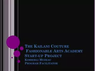 The Kailani Couture Fashionable Arts Academy Start-up Project Kimberli Muzeau Program Facilitator