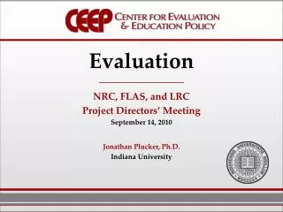 Evaluation NRC, FLAS, and LRC Project Directors’ Meeting September 14, 2010 Jonathan Plucker, Ph.D. Indiana Universit