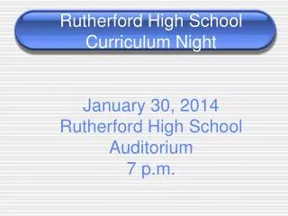 Rutherford High School Curriculum Night January 30, 2014 Rutherford High School Auditorium 7 p.m.
