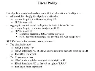 Fiscal policy was introduced earlier with the calculation of multipliers . AE multipliers imply fiscal policy is effect
