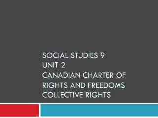 SOCIAL STUDIES 9 Unit 2 Canadian Charter of rights and freedoms Collective Rights