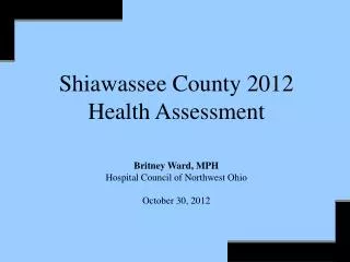 Shiawassee County 2012 Health Assessment Britney Ward, MPH Hospital Council of Northwest Ohio October 30, 2012