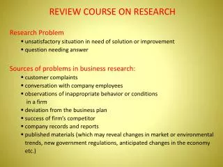 REVIEW COURSE ON RESEARCH Research Problem unsatisfactory situation in need of solution or improvement question needing