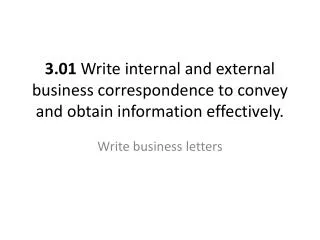 3.01 Write internal and external business correspondence to convey and obtain information effectively.