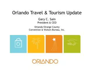 Orlando Travel &amp; Tourism Update Gary C. Sain President &amp; CEO Orlando/Orange County Convention &amp; Visit