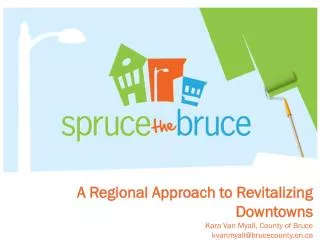 A Regional Approach to Revitalizing Downtowns Kara Van Myall, County of Bruce kvanmyall@brucecounty.on.ca