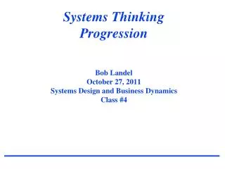 Systems Thinking Progression Bob Landel October 27, 2011 Systems Design and Business Dynamics Class #4