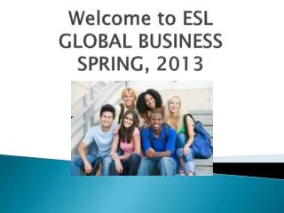Welcome to ESL GLOBAL BUSINESS SPRING, 2013