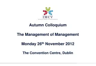 Autumn Colloquium The Management of Management Monday 26 th November 2012 The Convention Centre, Dublin