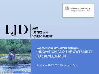 LAW, JUSTICE and Development week 2011 INNOVATION AND EMPOWERMENT FOR DEVELOPMENT November 14-17, 2011 Washington DC