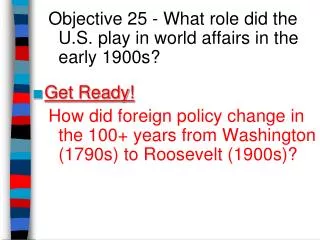 Objective 25 - What role did the U.S. play in world affairs in the early 1900s? Get Ready!