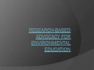 RESEARCH-BASED ADVOCACY FOR ENVIRONMENTAL EDUCATION