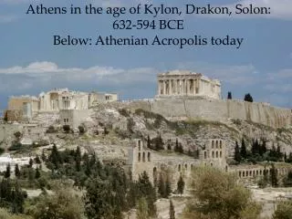 Athens in the age of Kylon, Drakon, Solon: 632-594 BCE Below: Athenian Acropolis today