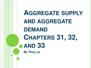 Aggregate supply and aggregate demand Chapters 31, 32, and 33