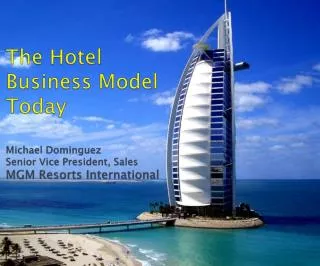 The Hotel Business Model Today Michael Dominguez Senior Vice President, Sales MGM Resorts International