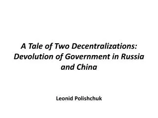 A Tale of Two Decentralizations: Devolution of Government in Russia and China