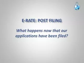 E-Rate: Post Filing W hat happens now that our applications have been filed?