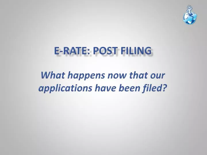 e rate post filing w hat happens now that our applications have been filed