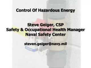 Control Of Hazardous Energy Steve Geiger, CSP Safety &amp; Occupational Health Manager Naval Safety Center steven.geige