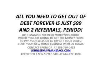ALL YOU NEED TO GET OUT OF DEBT FOREVER IS JUST $99 AND 2 REFERRALS, PERIOD!