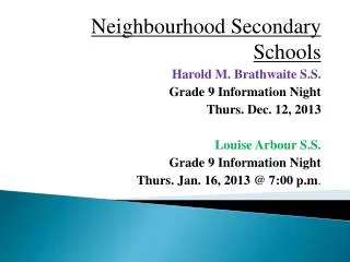 Neighbourhood Secondary Schools Harold M. Brathwaite S.S. Grade 9 Information Night Thurs. Dec. 12, 2013 Louise Ar