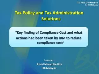 Tax Policy and Tax Administration Solutions Presenter : Abdul Manap bin Dim IRB Malaysia