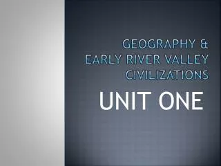 GEOGRAPHY &amp; EARLY RIVER VALLEY CIVILIZATIONS