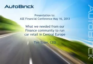 Presentation to: ASE Financial Conference May 16, 2013 What we needed from our Finance community to run car retail in
