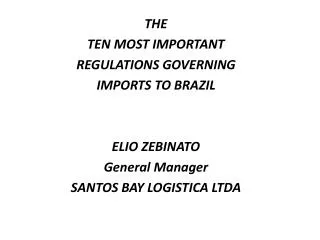 THE TEN MOST IMPORTANT REGULATIONS GOVERNING IMPORTS TO BRAZIL ELIO ZEBINATO General Manager SANTOS BAY LOGISTICA LTDA