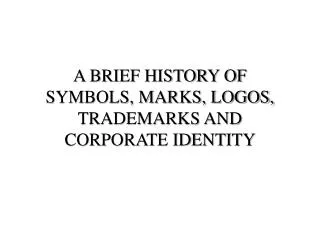 A BRIEF HISTORY OF SYMBOLS, MARKS, LOGOS, TRADEMARKS AND CORPORATE IDENTITY