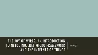 The Joy of Wires: an introduction to Netduino , .NET Micro Framework and the Internet of Things