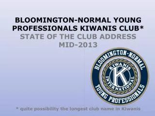 BLOOMINGTON-NORMAL YOUNG PROFESSIONALS KIWANIS CLUB* STATE OF THE CLUB ADDRESS MID-2013