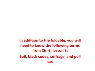 In addition to the foldable, you will need to know the following terms from Ch. 6, lesson 3: Bail, black codes, suffrage