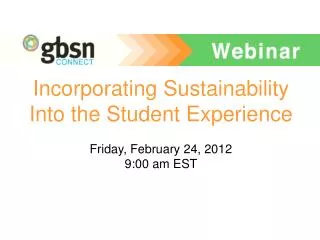 Incorporating Sustainability Into the Student Experience Friday, February 24, 2012 9:00 am EST